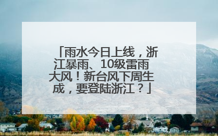 雨水今日上线，浙江暴雨、10级雷雨大风！新台风下周生成，要登陆浙江？