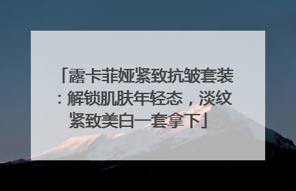 露卡菲娅紧致抗皱套装：解锁肌肤年轻态，淡纹紧致美白一套拿下