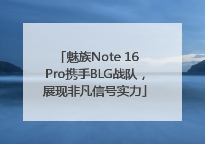 魅族Note 16 Pro携手BLG战队，展现非凡信号实力