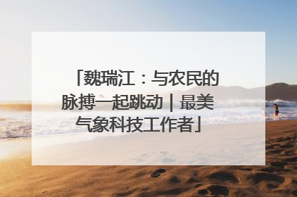 魏瑞江：与农民的脉搏一起跳动｜最美气象科技工作者