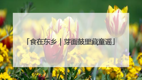 食在东乡｜芽面鼓里藏童谣