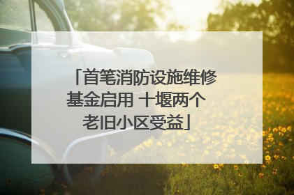 首笔消防设施维修基金启用 十堰两个老旧小区受益
