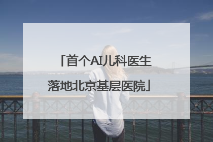 首个AI儿科医生落地北京基层医院