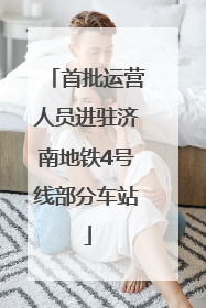 首批运营人员进驻济南地铁4号线部分车站