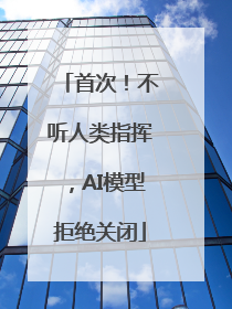 首次！不听人类指挥，AI模型拒绝关闭