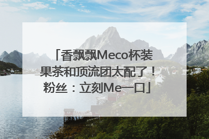 香飘飘Meco杯装果茶和顶流团太配了！粉丝：立刻Me一口