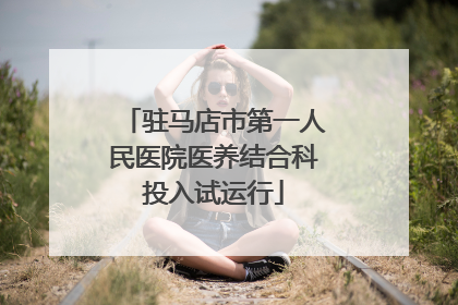 驻马店市第一人民医院医养结合科投入试运行