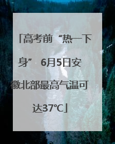 高考前“热一下身” 6月5日安徽北部最高气温可达37℃