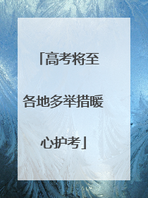 高考将至 各地多举措暖心护考