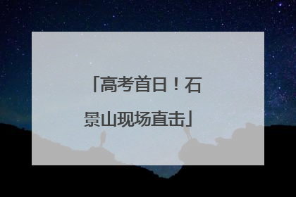 高考首日！石景山现场直击