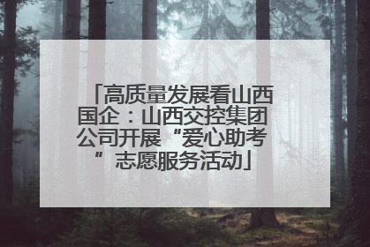 高质量发展看山西国企：山西交控集团公司开展“爱心助考”志愿服务活动