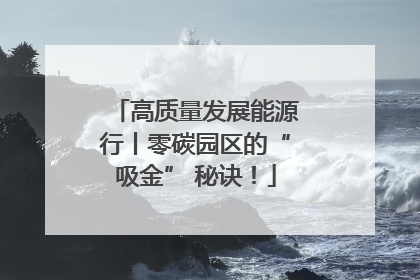 高质量发展能源行丨零碳园区的“吸金” 秘诀！