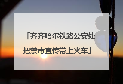 齐齐哈尔铁路公安处把禁毒宣传带上火车