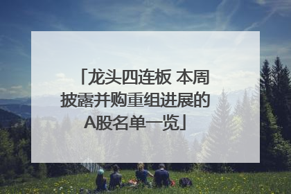 龙头四连板 本周披露并购重组进展的A股名单一览