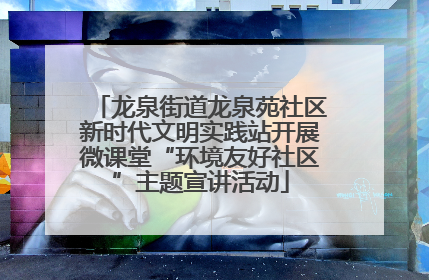 龙泉街道龙泉苑社区新时代文明实践站开展微课堂“环境友好社区”主题宣讲活动