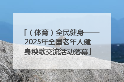 （体育）全民健身——2025年全国老年人健身秧歌交流活动落幕