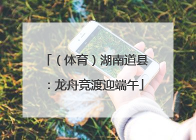 （体育）湖南道县：龙舟竞渡迎端午