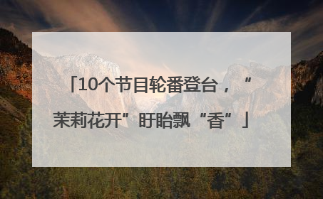 10个节目轮番登台，“茉莉花开”盱眙飘“香”