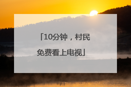 10分钟，村民免费看上电视