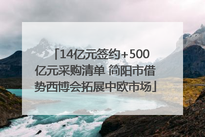 14亿元签约+500亿元采购清单 简阳市借势西博会拓展中欧市场