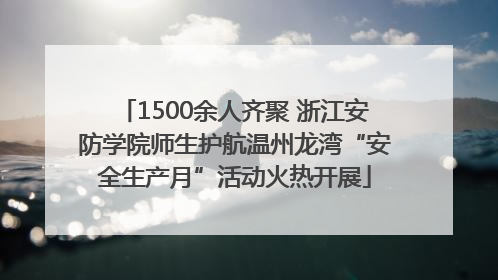 1500余人齐聚 浙江安防学院师生护航温州龙湾“安全生产月”活动火热开展