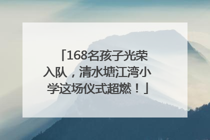 168名孩子光荣入队，清水塘江湾小学这场仪式超燃！