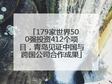 179家世界500强投资412个项目，青岛见证中国与跨国公司合作成果