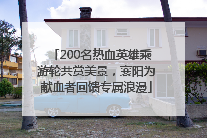 200名热血英雄乘游轮共赏美景，襄阳为献血者回馈专属浪漫