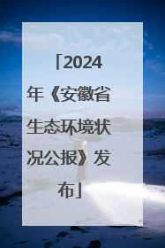 2024年《安徽省生态环境状况公报》发布