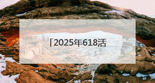 2025年618活动一般什么时候开始，淘宝天猫京东618活动时间已确定：618活动从5月13日开始到6月20日结束