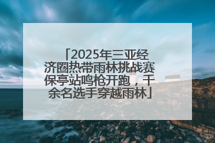 2025年三亚经济圈热带雨林挑战赛保亭站鸣枪开跑，千余名选手穿越雨林
