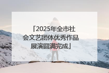 2025年全市社会文艺团体优秀作品展演圆满完成