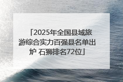 2025年全国县域旅游综合实力百强县名单出炉 石狮排名72位