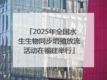 2025年全国水生生物同步增殖放流活动在福建举行