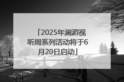 2025年澜湄视听周系列活动将于6月20日启动