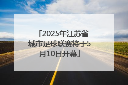 2025年江苏省城市足球联赛将于5月10日开幕