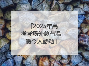 2025年高考考场外总有温暖令人感动