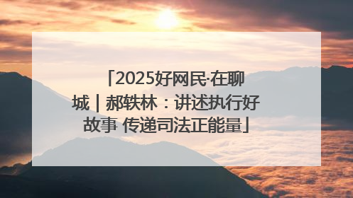 2025好网民·在聊城｜郝轶林：讲述执行好故事 传递司法正能量