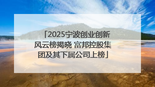 2025宁波创业创新风云榜揭晓 富邦控股集团及其下属公司上榜