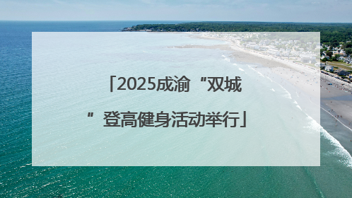 2025成渝“双城”登高健身活动举行