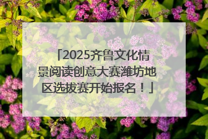 2025齐鲁文化情景阅读创意大赛潍坊地区选拔赛开始报名！