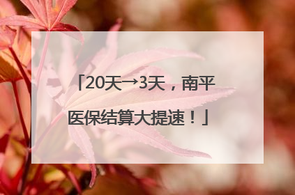 20天→3天，南平医保结算大提速！