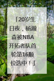20岁生日夜，杨瀚森被NBA开拓者队首轮第16顺位选中！