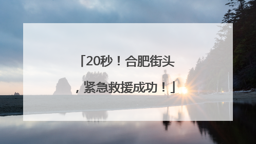 20秒！合肥街头，紧急救援成功！
