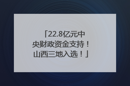 22.8亿元中央财政资金支持！山西三地入选！