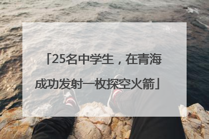 25名中学生，在青海成功发射一枚探空火箭