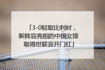 3-0轻取比利时，新阵容亮相的中国女排取得世联赛开门红