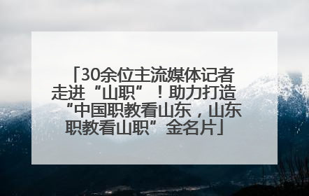 30余位主流媒体记者走进“山职”！助力打造“中国职教看山东，山东职教看山职”金名片
