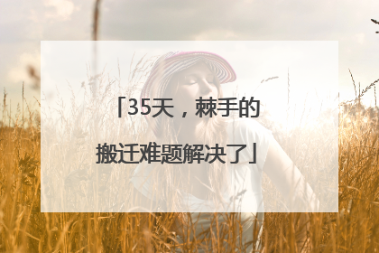 35天，棘手的搬迁难题解决了