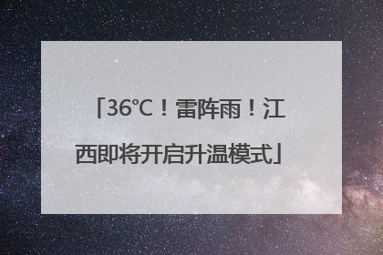 36℃！雷阵雨！江西即将开启升温模式